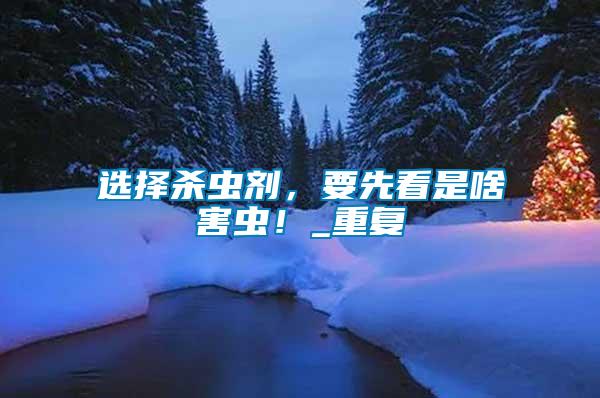 選擇殺蟲劑，要先看是啥害蟲！_重復(fù)