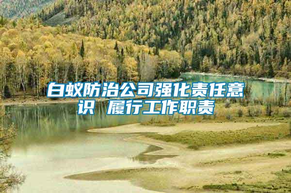白蟻防治公司強化責(zé)任意識 履行工作職責(zé)