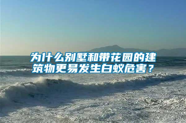 為什么別墅和帶花園的建筑物更易發(fā)生白蟻危害？
