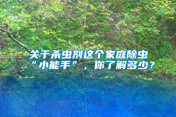關于殺蟲劑這個家庭除蟲“小能手”，你了解多少？