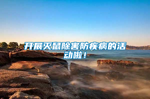 開(kāi)展滅鼠除害防疾病的活動(dòng)啦！