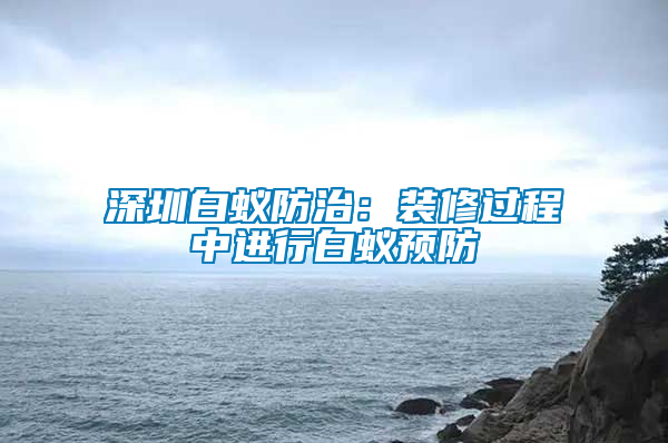深圳白蟻防治：裝修過程中進(jìn)行白蟻預(yù)防