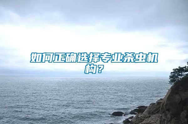 如何正確選擇專業(yè)殺蟲機(jī)構(gòu)？