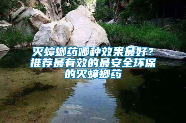 滅蟑螂藥哪種效果最好？推薦最有效的最安全環(huán)保的滅蟑螂藥
