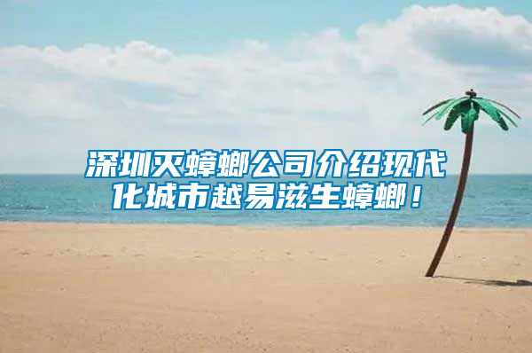 深圳滅蟑螂公司介紹現(xiàn)代化城市越易滋生蟑螂！