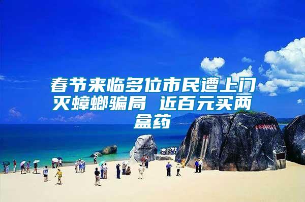 春節(jié)來(lái)臨多位市民遭上門滅蟑螂騙局 近百元買兩盒藥