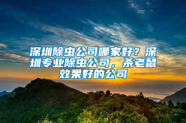 深圳除蟲公司哪家好？深圳專業(yè)除蟲公司，殺老鼠效果好的公司