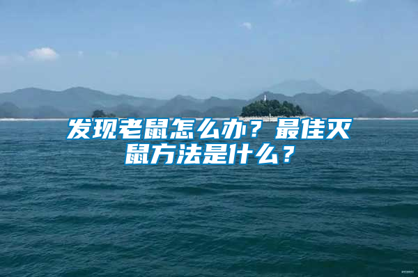 發(fā)現(xiàn)老鼠怎么辦？最佳滅鼠方法是什么？