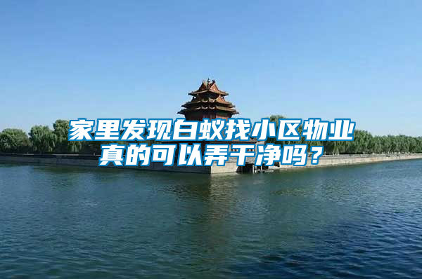 家里發(fā)現(xiàn)白蟻找小區(qū)物業(yè)真的可以弄干凈嗎？