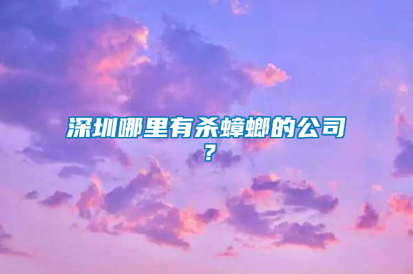 深圳哪里有殺蟑螂的公司？