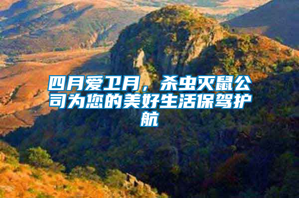 四月愛衛(wèi)月，殺蟲滅鼠公司為您的美好生活保駕護(hù)航