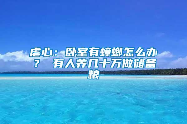 虐心：臥室有蟑螂怎么辦？ 有人養(yǎng)幾十萬(wàn)做儲(chǔ)備糧