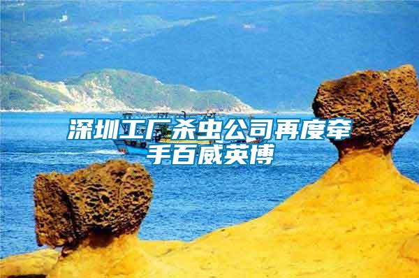 深圳工廠殺蟲(chóng)公司再度牽手百威英博