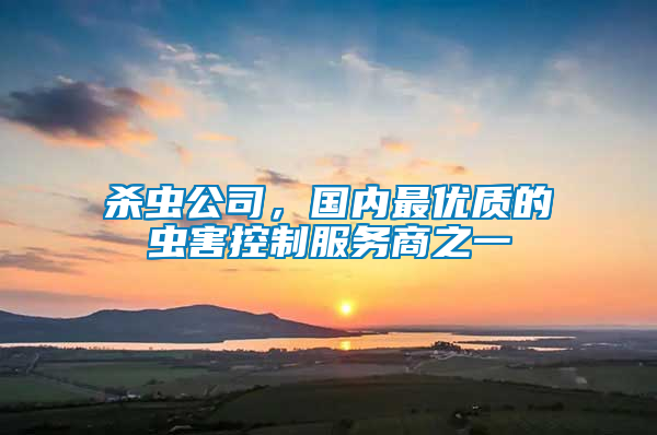殺蟲(chóng)公司，國(guó)內(nèi)最優(yōu)質(zhì)的蟲(chóng)害控制服務(wù)商之一