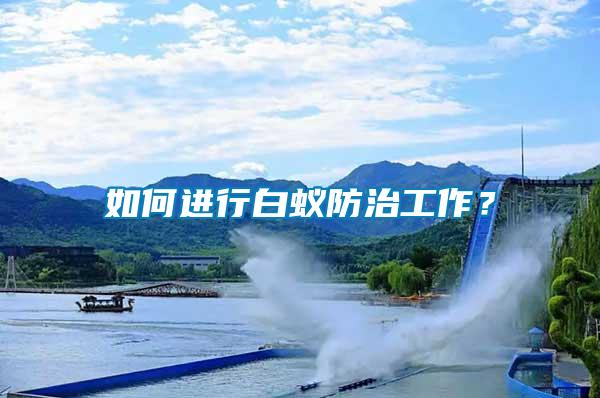 如何進(jìn)行白蟻防治工作？