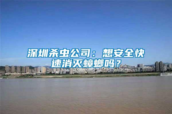 深圳殺蟲(chóng)公司：想安全快速消滅蟑螂嗎？