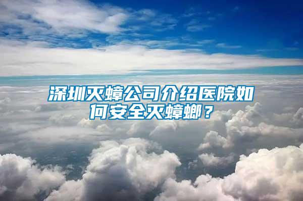 深圳滅蟑公司介紹醫(yī)院如何安全滅蟑螂？