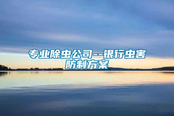 專業(yè)除蟲(chóng)公司--銀行蟲(chóng)害防制方案