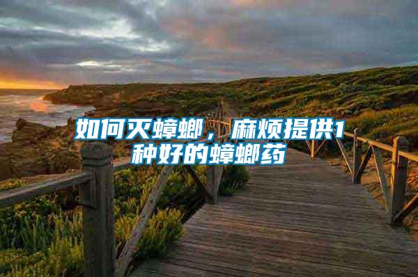 如何滅蟑螂，麻煩提供1種好的蟑螂藥