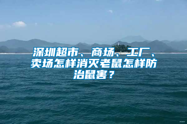 深圳超市、商場(chǎng)、工廠、賣場(chǎng)怎樣消滅老鼠怎樣防治鼠害？