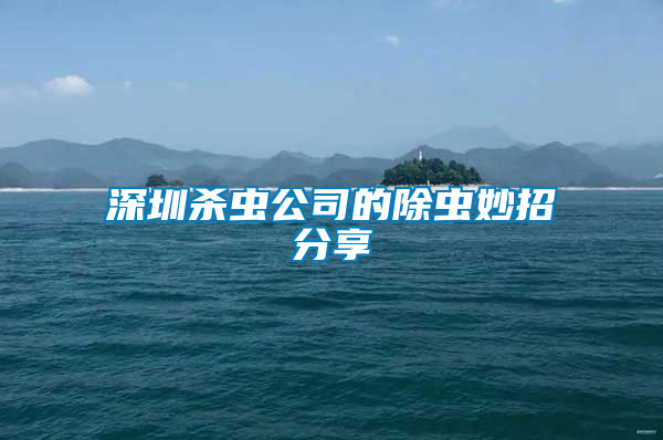 深圳殺蟲(chóng)公司的除蟲(chóng)妙招分享