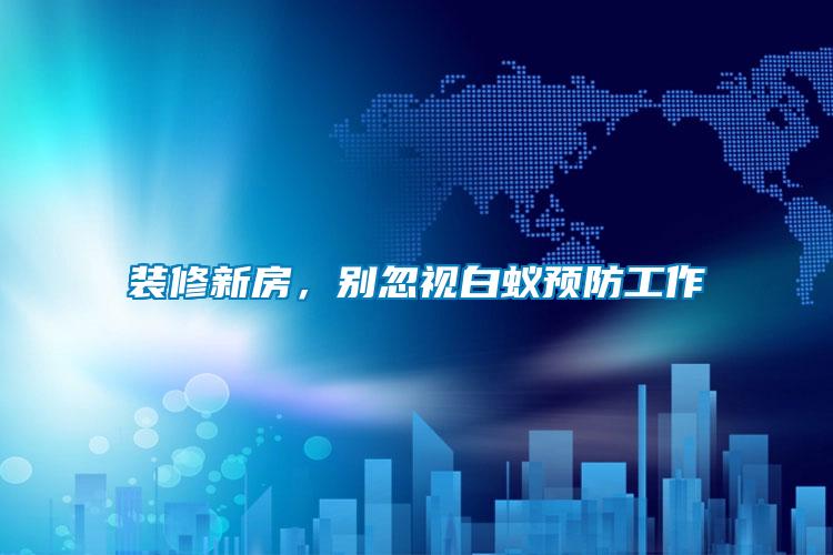裝修新房，別忽視白蟻預(yù)防工作