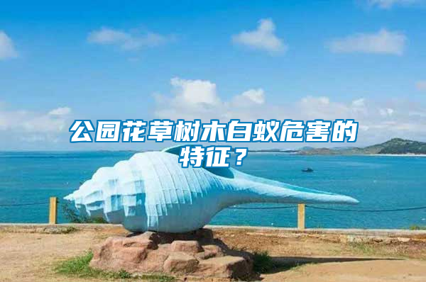 公園花草樹木白蟻危害的特征？