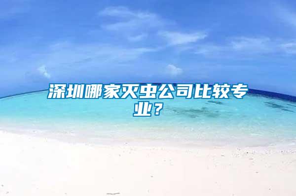 深圳哪家滅蟲(chóng)公司比較專業(yè)？