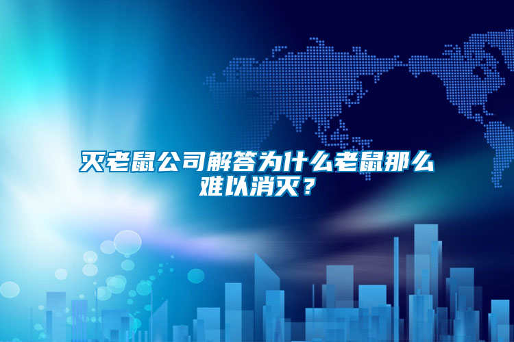 滅老鼠公司解答為什么老鼠那么難以消滅？