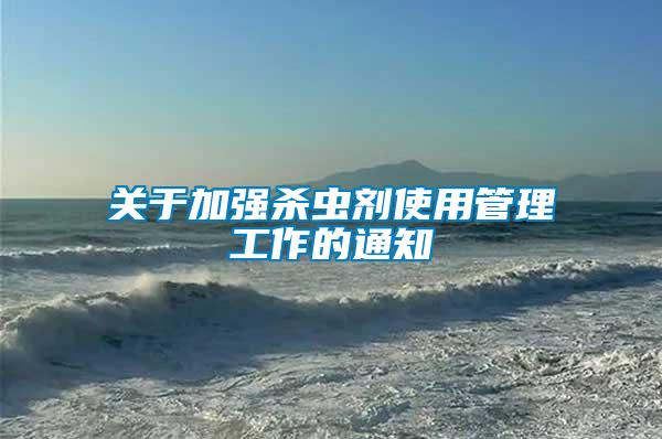 關(guān)于加強(qiáng)殺蟲(chóng)劑使用管理工作的通知