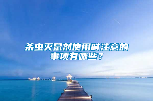 殺蟲滅鼠劑使用時(shí)注意的事項(xiàng)有哪些？