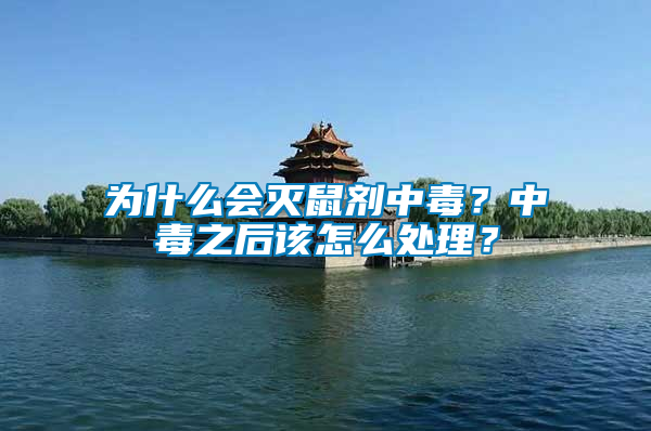 為什么會(huì)滅鼠劑中毒？中毒之后該怎么處理？