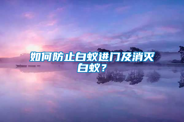 如何防止白蟻進(jìn)門及消滅白蟻？