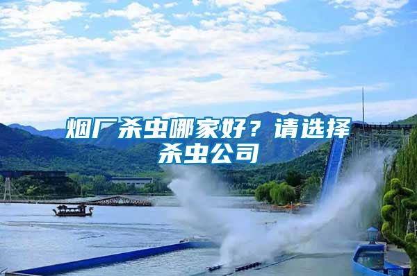 煙廠殺蟲哪家好？請選擇殺蟲公司