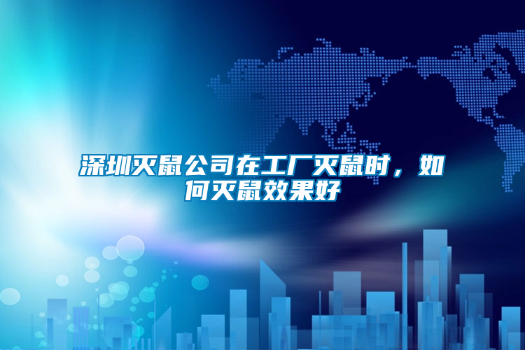 深圳滅鼠公司在工廠滅鼠時(shí)，如何滅鼠效果好