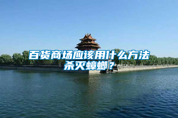 百貨商場應(yīng)該用什么方法殺滅蟑螂？