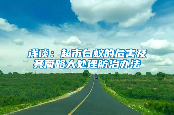 淺談：超市白蟻的危害及其簡(jiǎn)略大處理防治辦法