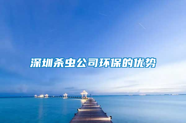 深圳殺蟲(chóng)公司環(huán)保的優(yōu)勢(shì)