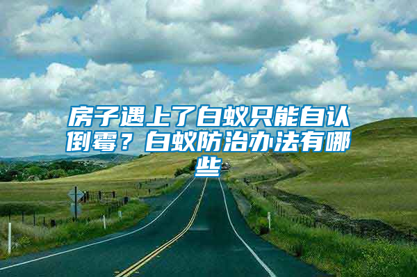 房子遇上了白蟻只能自認(rèn)倒霉？白蟻防治辦法有哪些