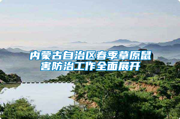 內(nèi)蒙古自治區(qū)春季草原鼠害防治工作全面展開(kāi)