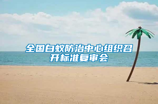 全國(guó)白蟻防治中心組織召開(kāi)標(biāo)準(zhǔn)復(fù)審會(huì)
