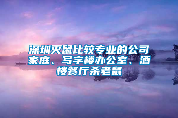 深圳滅鼠比較專業(yè)的公司家庭、寫字樓辦公室、酒樓餐廳殺老鼠
