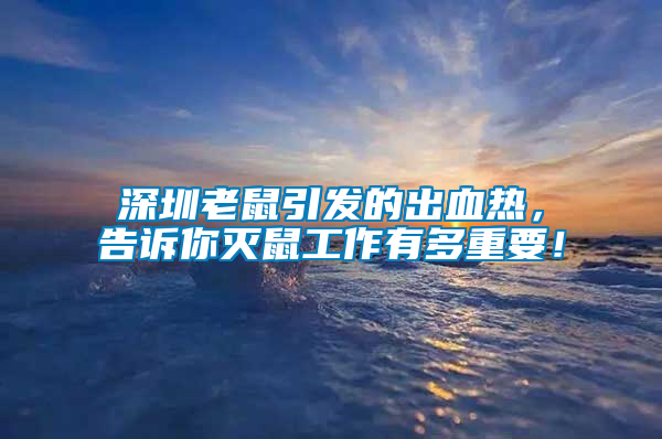 深圳老鼠引發(fā)的出血熱，告訴你滅鼠工作有多重要！