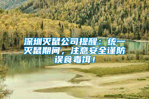 深圳滅鼠公司提醒：統(tǒng)一滅鼠期間，注意安全謹(jǐn)防誤食毒餌！