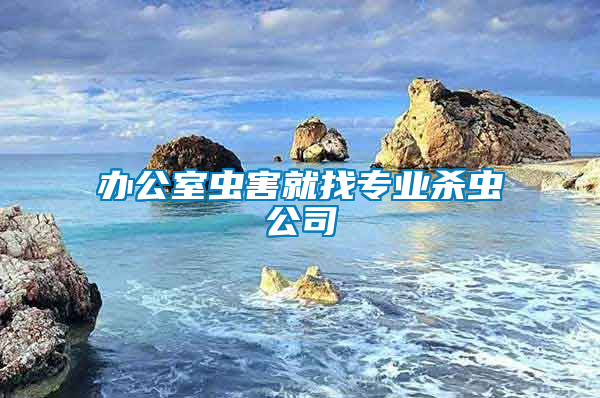 辦公室蟲(chóng)害就找專(zhuān)業(yè)殺蟲(chóng)公司