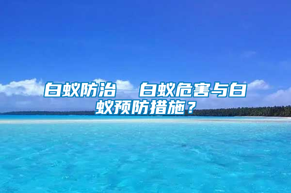 白蟻防治  白蟻危害與白蟻預(yù)防措施？