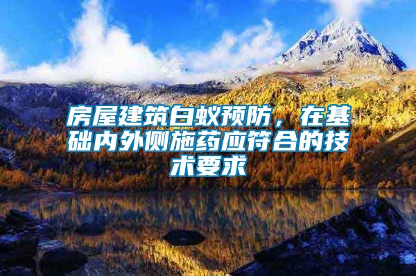 房屋建筑白蟻預(yù)防，在基礎(chǔ)內(nèi)外側(cè)施藥應(yīng)符合的技術(shù)要求