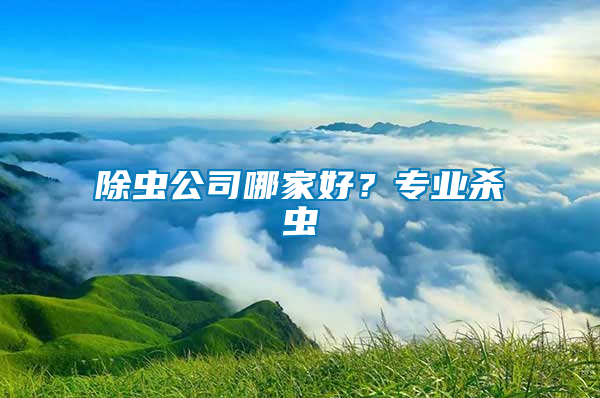 除蟲公司哪家好？專業(yè)殺蟲
