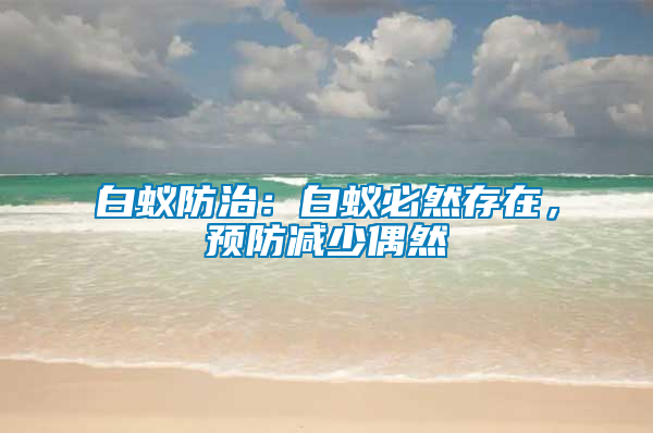 白蟻防治：白蟻必然存在，預(yù)防減少偶然
