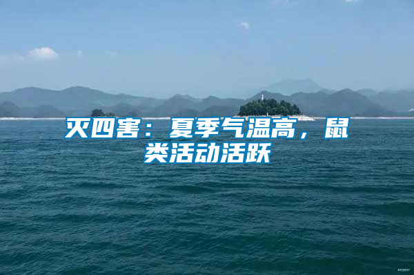 滅四害：夏季氣溫高，鼠類活動活躍